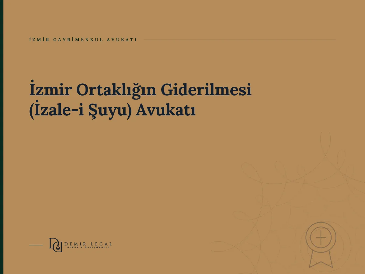 İzmir Ortaklığın Giderilmesi (İzale-i Şuyu) Avukatı